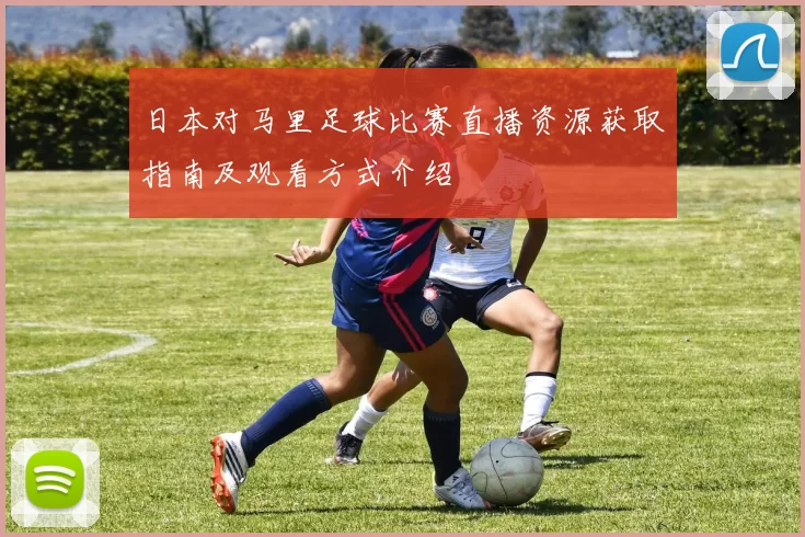 日本对马里足球比赛直播资源获取指南及观看方式介绍