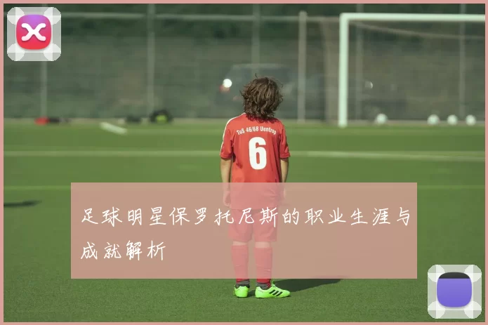 足球明星保罗托尼斯的职业生涯与成就解析