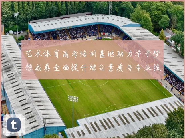 艺术体育高考培训基地助力学子梦想成真全面提升综合素质与专业技能