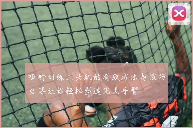 哑铃训练三头肌的有效方法与技巧分享让你轻松塑造完美手臂